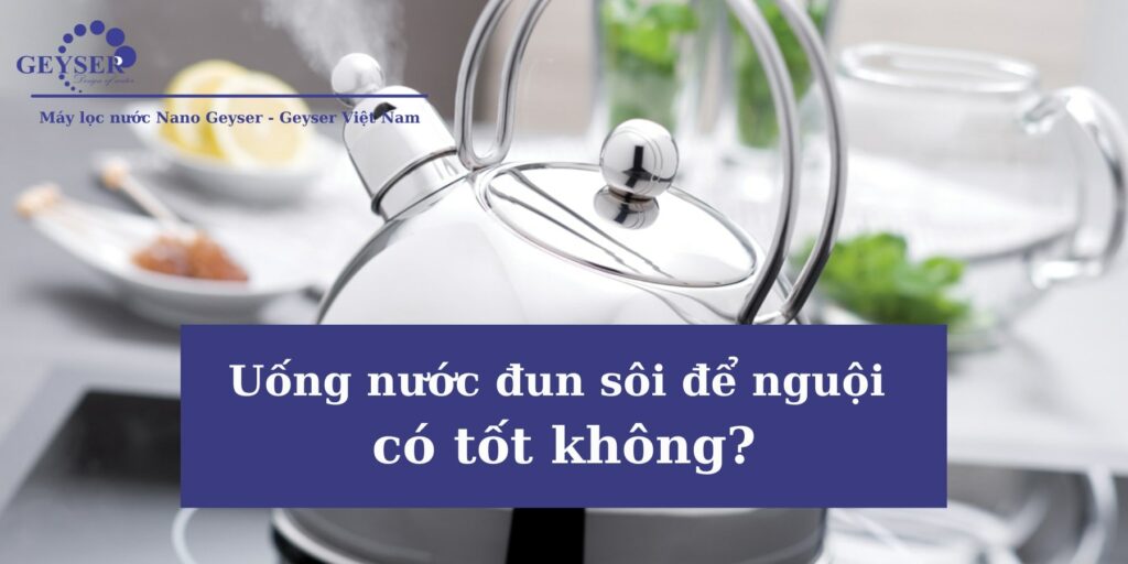 Uống nước đun sôi để nguội có tốt không