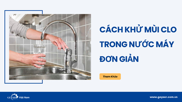 12 Cách khử mùi Clo trong nước máy đơn giản mà hiệu quả