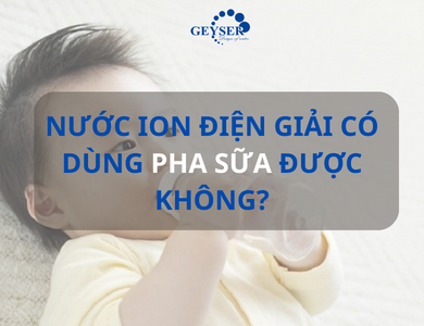 Nước iON điện giải có dùng để pha sữa không và một số lưu ý quan trọng khi sử dụng