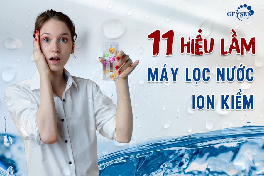 11 hiểu lầm về máy lọc nước ion kiềm nhưng cái thứ 9 mới thực sự rất tai hại mà bạn rất dễ mắc phải