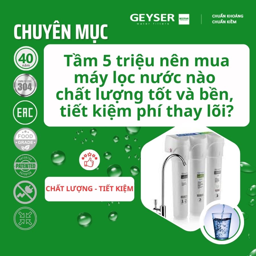 Tầm 5 triệu nên mua máy lọc nước nào chất lượng tốt và bền, tiết kiệm phí thay lõi?